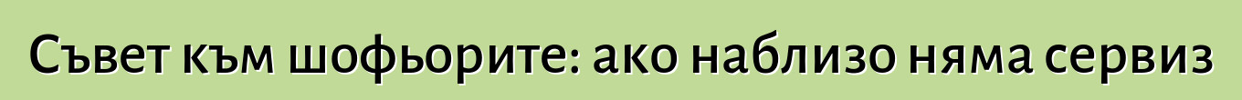 Съвет към шофьорите: ако наблизо няма сервиз