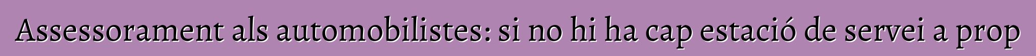 Assessorament als automobilistes: si no hi ha cap estació de servei a prop
