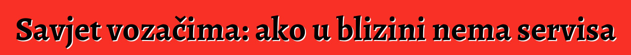 Savjet vozačima: ako u blizini nema servisa