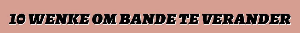 10 wenke om bande te verander