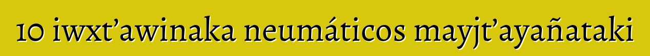 10 iwxt’awinaka neumáticos mayjt’ayañataki