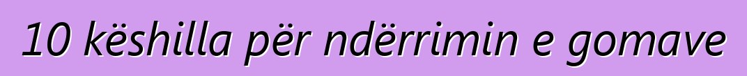 10 këshilla për ndërrimin e gomave