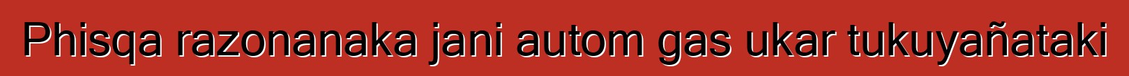 Phisqa razonanaka jani autom gas ukar tukuyañataki