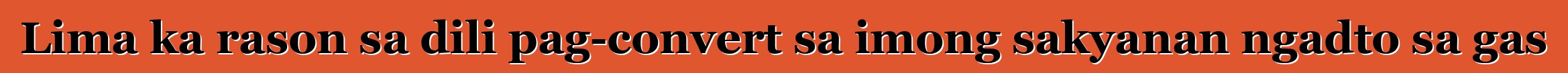 Lima ka rason sa dili pag-convert sa imong sakyanan ngadto sa gas
