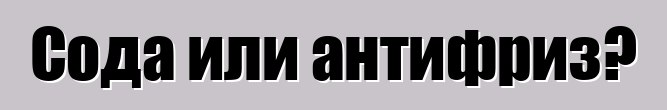 Сода или антифриз?