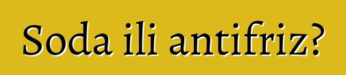 Soda ili antifriz?