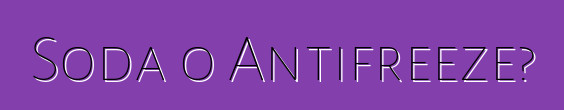 Soda o Antifreeze?