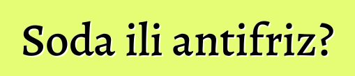 Soda ili antifriz?