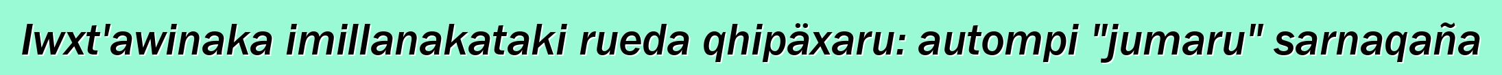 Iwxt'awinaka imillanakataki rueda qhipäxaru: autompi "jumaru" sarnaqaña