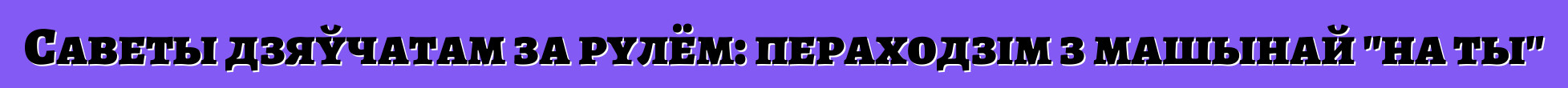 Саветы дзяўчатам за рулём: пераходзім з машынай "на ты"
