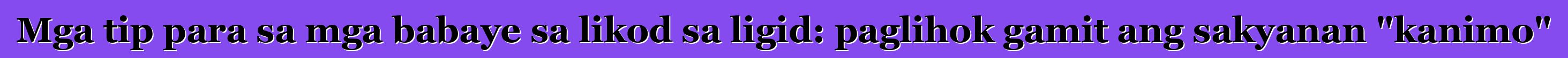 Mga tip para sa mga babaye sa likod sa ligid: paglihok gamit ang sakyanan "kanimo"