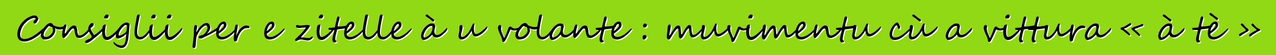 Consiglii per e zitelle à u volante : muvimentu cù a vittura « à tè »