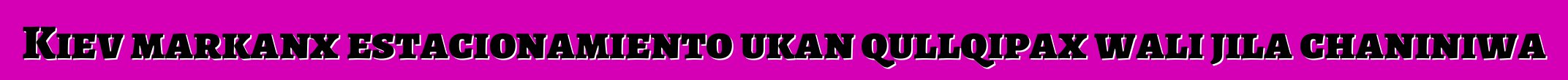 Kiev markanx estacionamiento ukan qullqipax wali jila chaniniwa