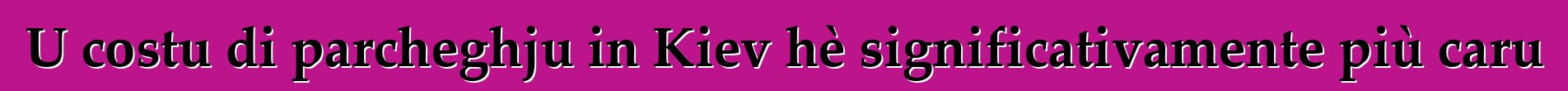 U costu di parcheghju in Kiev hè significativamente più caru