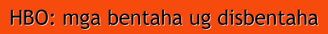 HBO: mga bentaha ug disbentaha