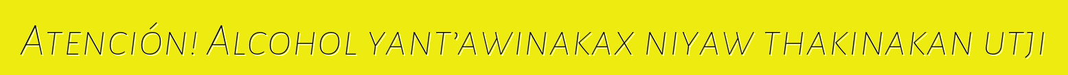 Atención! Alcohol yant’awinakax niyaw thakinakan utji