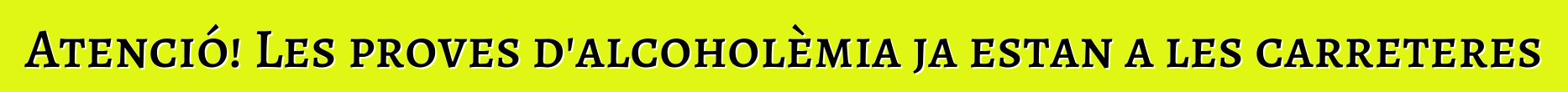 Atenció! Les proves d'alcoholèmia ja estan a les carreteres