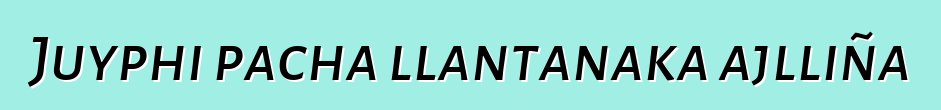 Juyphi pacha llantanaka ajlliña