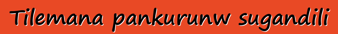 Tilemana pankurunw sugandili
