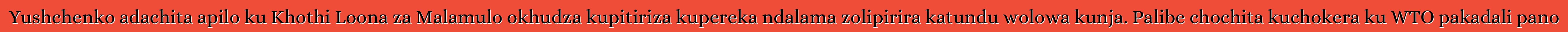 Yushchenko adachita apilo ku Khothi Loona za Malamulo okhudza kupitiriza kupereka ndalama zolipirira katundu wolowa kunja. Palibe chochita kuchokera ku WTO pakadali pano