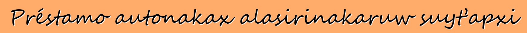 Préstamo autonakax alasirinakaruw suyt’apxi
