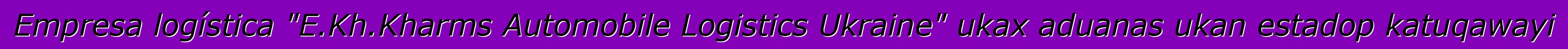 Empresa logística "E.Kh.Kharms Automobile Logistics Ukraine" ukax aduanas ukan estadop katuqawayi