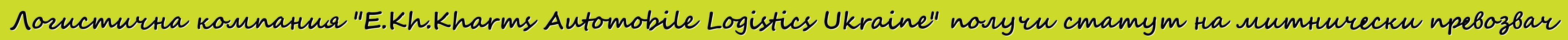 Логистична компания "E.Kh.Kharms Automobile Logistics Ukraine" получи статут на митнически превозвач