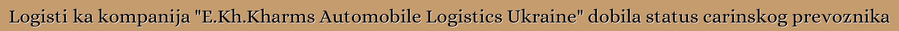 Logistička kompanija "E.Kh.Kharms Automobile Logistics Ukraine" dobila status carinskog prevoznika