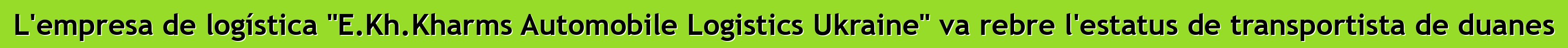 L'empresa de logística "E.Kh.Kharms Automobile Logistics Ukraine" va rebre l'estatus de transportista de duanes