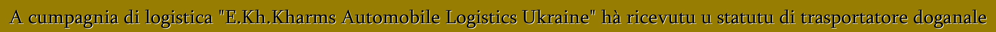 A cumpagnia di logistica "E.Kh.Kharms Automobile Logistics Ukraine" hà ricevutu u statutu di trasportatore doganale