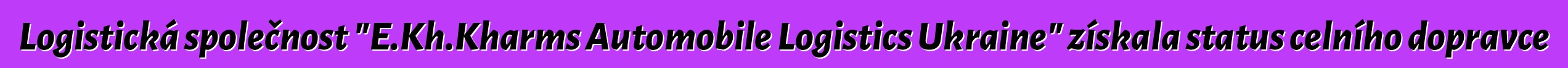 Logistická společnost "E.Kh.Kharms Automobile Logistics Ukraine" získala status celního dopravce