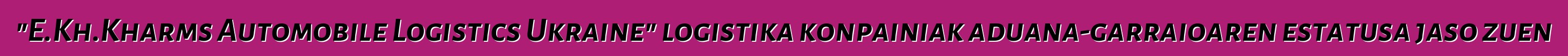 "E.Kh.Kharms Automobile Logistics Ukraine" logistika konpainiak aduana-garraioaren estatusa jaso zuen