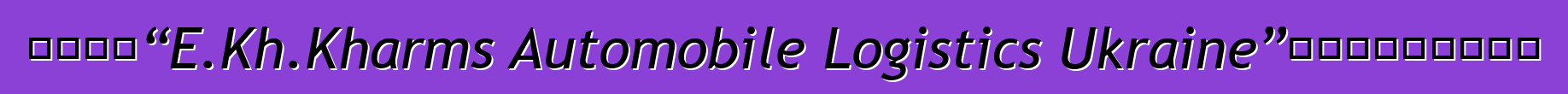 物流公司“E.Kh.Kharms Automobile Logistics Ukraine”获得报关承运人资格