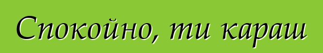 Спокойно, ти караш