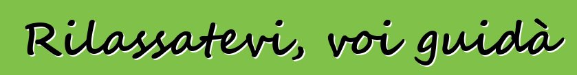 Rilassatevi, voi guidà