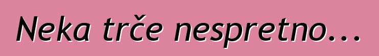 Neka trče nespretno...