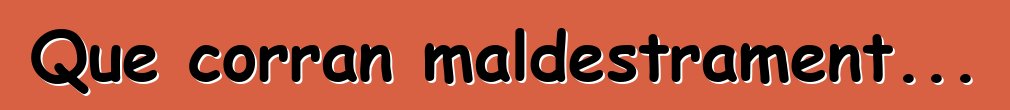 Que corran maldestrament...