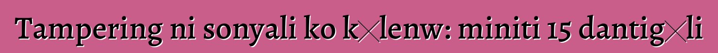 Tampering ni sonyali ko kɛlenw: miniti 15 dantigɛli