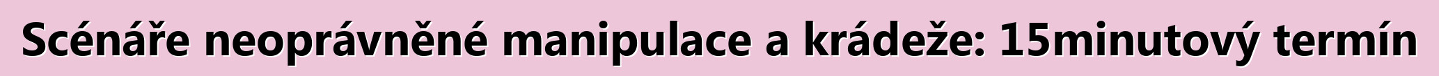Scénáře neoprávněné manipulace a krádeže: 15minutový termín