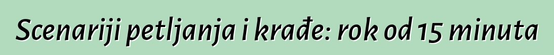 Scenariji petljanja i krađe: rok od 15 minuta
