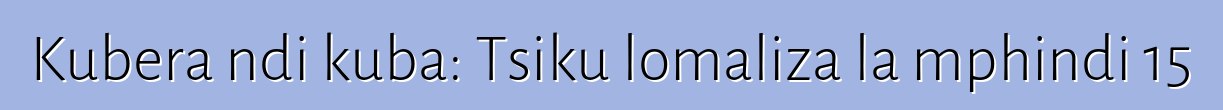 Kubera ndi kuba: Tsiku lomaliza la mphindi 15