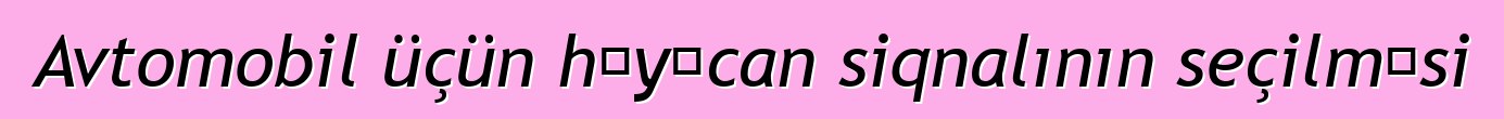 Avtomobil üçün həyəcan siqnalının seçilməsi