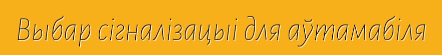 Выбар сігналізацыі для аўтамабіля