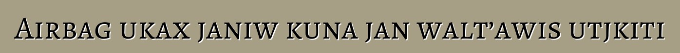 Airbag ukax janiw kuna jan walt’awis utjkiti