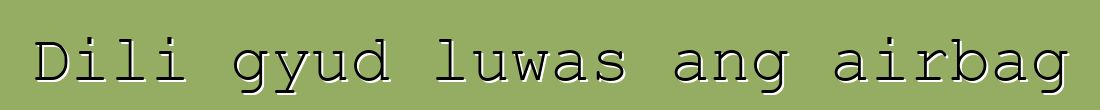 Dili gyud luwas ang airbag