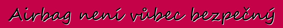 Airbag není vůbec bezpečný