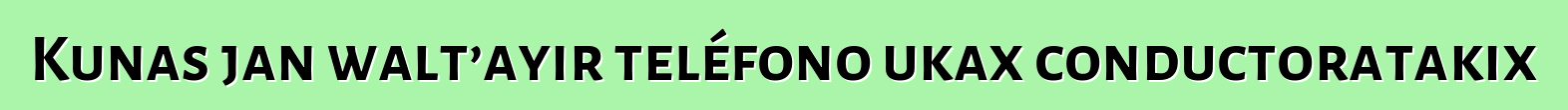 Kunas jan walt’ayir teléfono ukax conductoratakix
