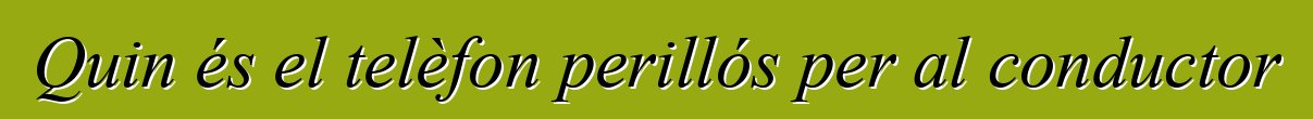Quin és el telèfon perillós per al conductor
