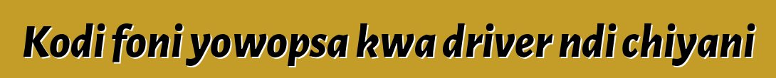 Kodi foni yowopsa kwa driver ndi chiyani