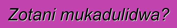 Zotani mukadulidwa?
